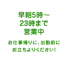 早朝5時〜深夜0時まで営業中