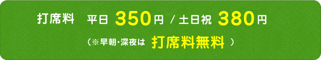 打席料309円（※早朝・深夜は打席料無料）