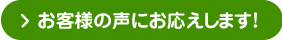 お客様の声にお応えします！